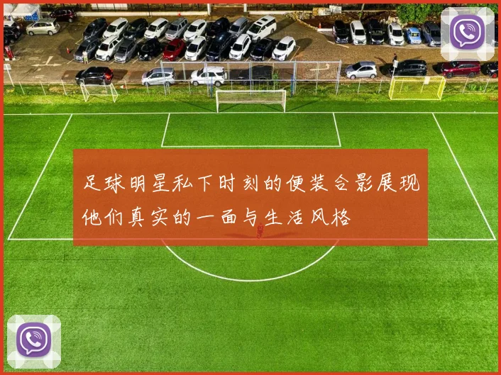 足球明星私下时刻的便装合影展现他们真实的一面与生活风格