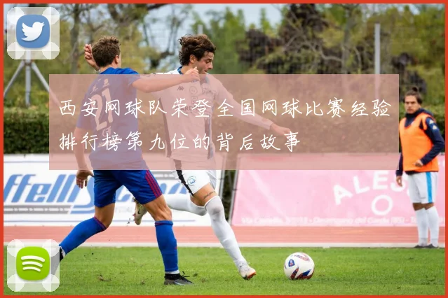 西安网球队荣登全国网球比赛经验排行榜第九位的背后故事