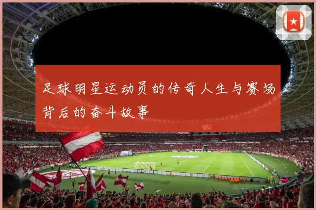 足球明星运动员的传奇人生与赛场背后的奋斗故事