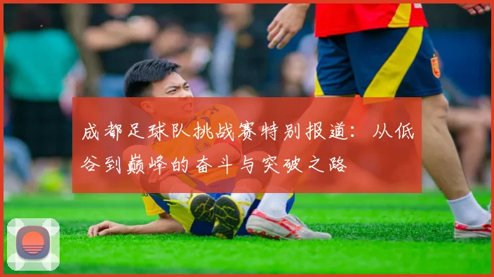 成都足球队挑战赛特别报道：从低谷到巅峰的奋斗与突破之路