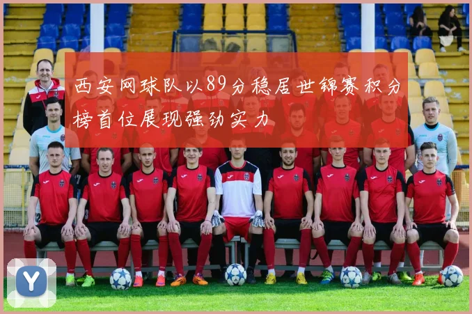 西安网球队以89分稳居世锦赛积分榜首位展现强劲实力