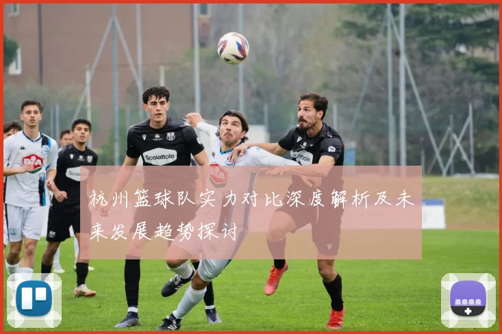 杭州篮球队实力对比深度解析及未来发展趋势探讨