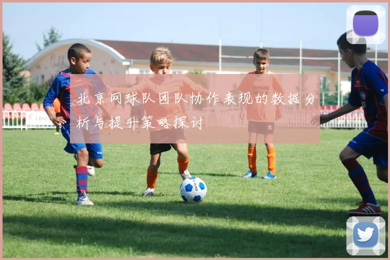 北京网球队团队协作表现的数据分析与提升策略探讨