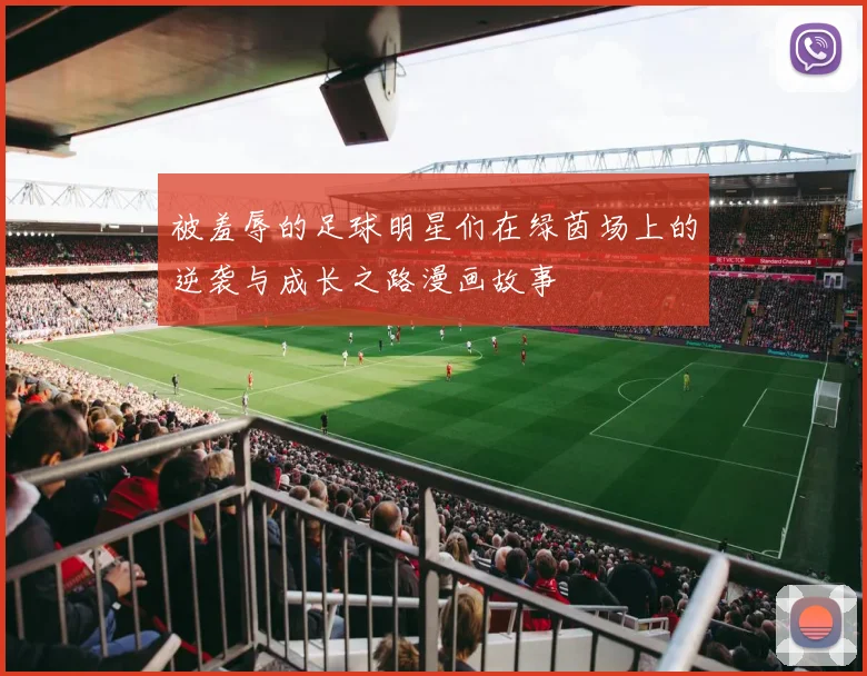 被羞辱的足球明星们在绿茵场上的逆袭与成长之路漫画故事