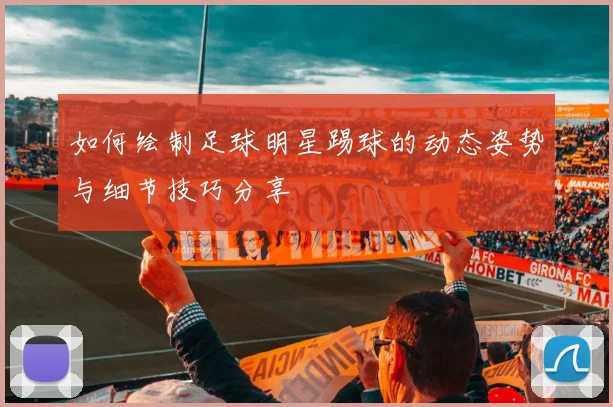 如何绘制足球明星踢球的动态姿势与细节技巧分享