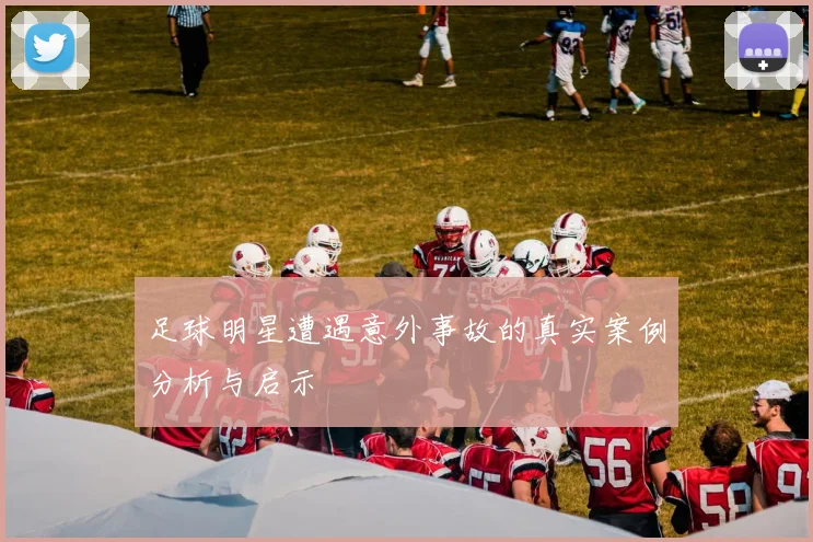 足球明星遭遇意外事故的真实案例分析与启示