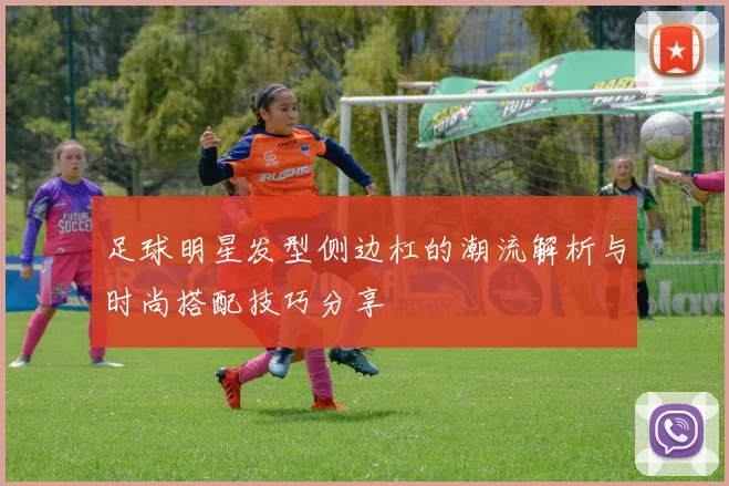 足球明星发型侧边杠的潮流解析与时尚搭配技巧分享