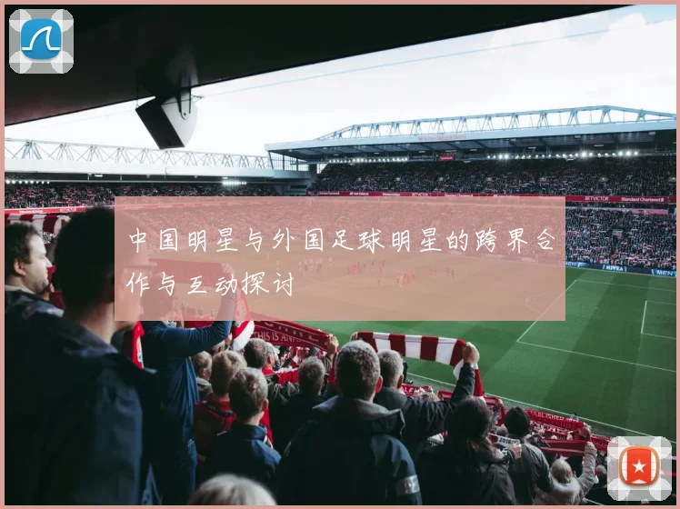 中国明星与外国足球明星的跨界合作与互动探讨
