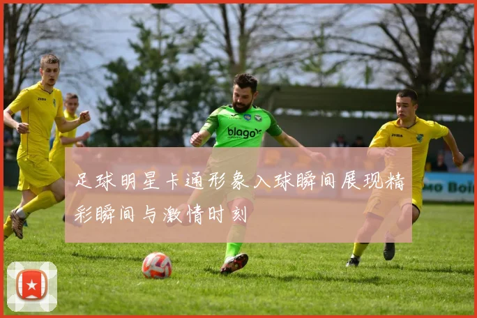 足球明星卡通形象入球瞬间展现精彩瞬间与激情时刻