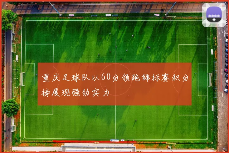 重庆足球队以60分领跑锦标赛积分榜展现强劲实力