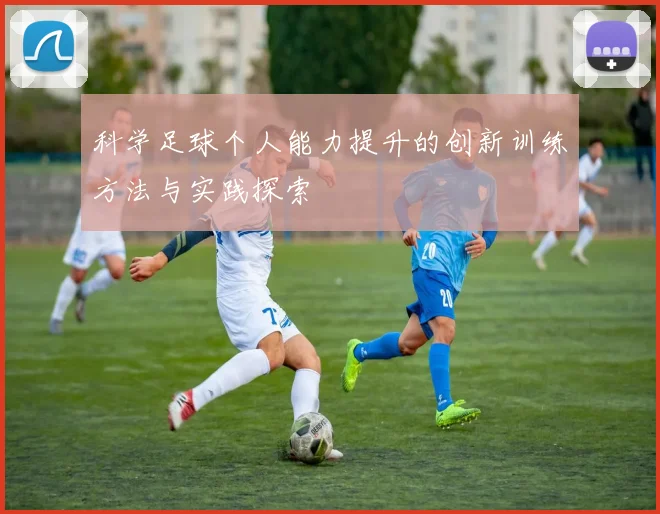 科学足球个人能力提升的创新训练方法与实践探索