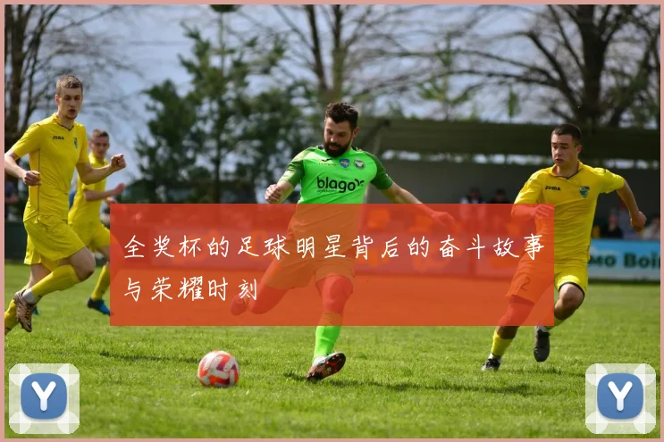 全奖杯的足球明星背后的奋斗故事与荣耀时刻