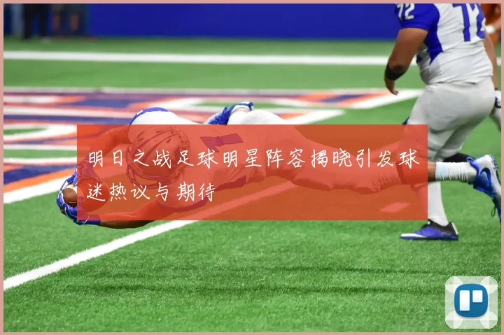 明日之战足球明星阵容揭晓引发球迷热议与期待