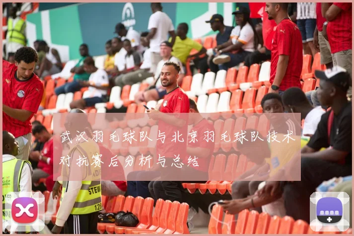 武汉羽毛球队与北京羽毛球队技术对抗赛后分析与总结