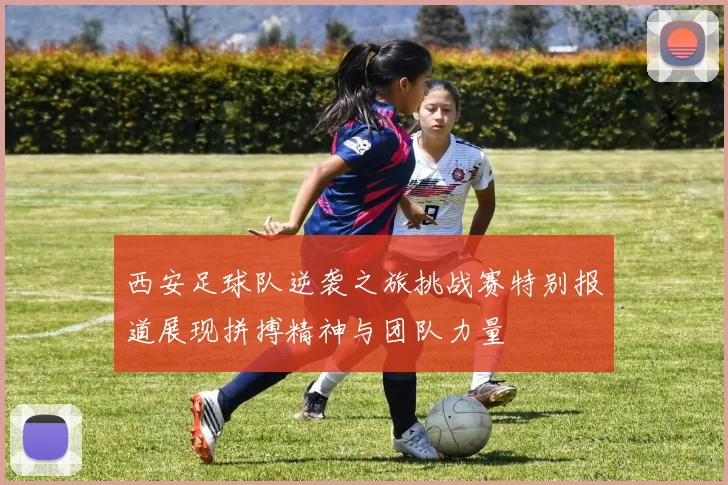 西安足球队逆袭之旅挑战赛特别报道展现拼搏精神与团队力量
