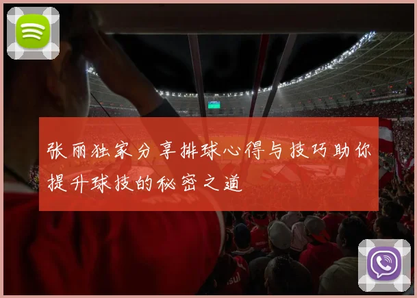 张丽独家分享排球心得与技巧助你提升球技的秘密之道