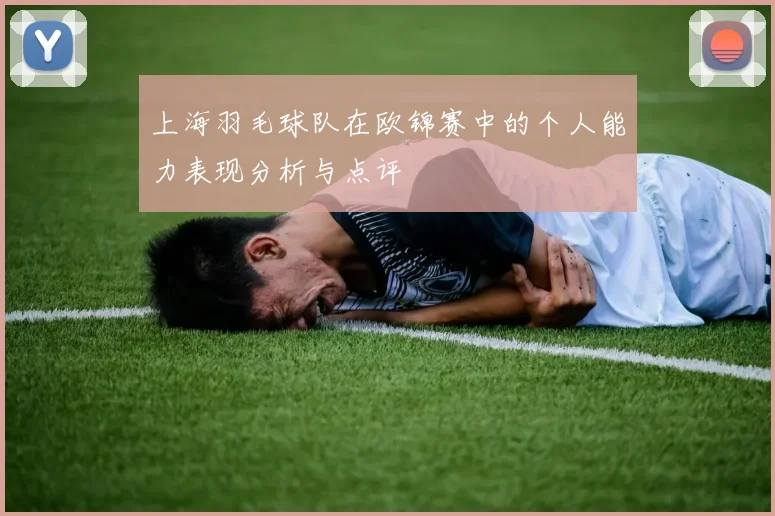 上海羽毛球队在欧锦赛中的个人能力表现分析与点评