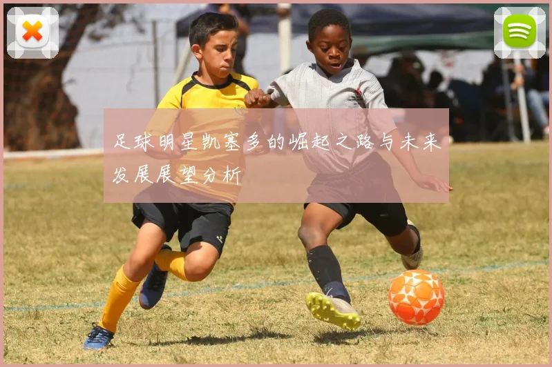 足球明星凯塞多的崛起之路与未来发展展望分析